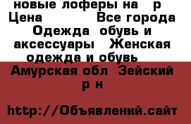 новые лоферы на 38р › Цена ­ 1 500 - Все города Одежда, обувь и аксессуары » Женская одежда и обувь   . Амурская обл.,Зейский р-н